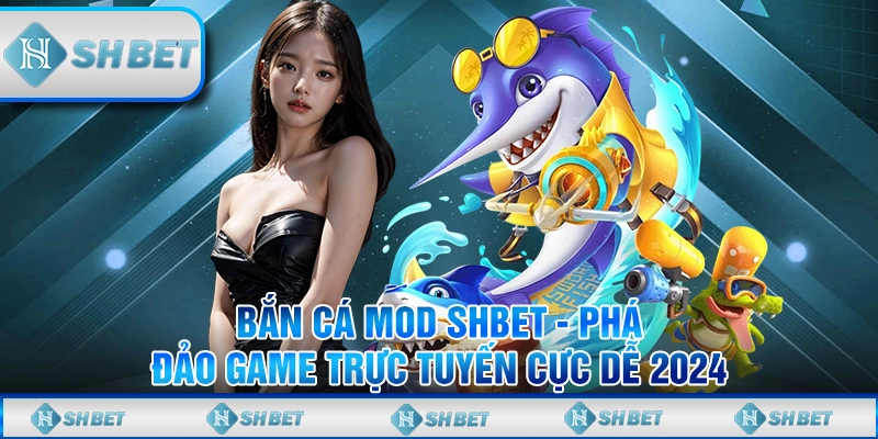 Bắn Cá Mod SHBET - Phá Đảo Game Trực Tuyến Cực Dễ 2024