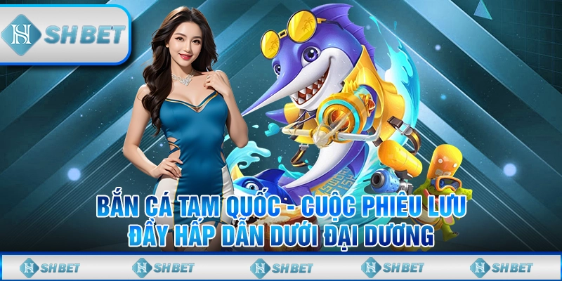 Bắn Cá Tam Quốc - Cuộc Phiêu Lưu Đầy Hấp Dẫn Dưới Đại Dương