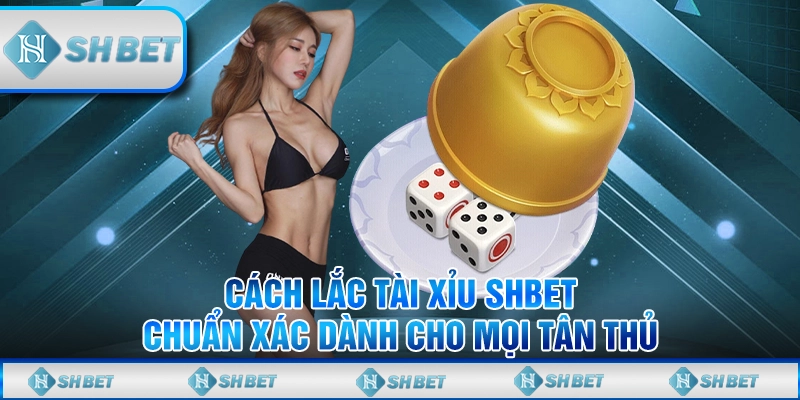 Cách Lắc Tài Xỉu SHBET Chuẩn Xác Dành Cho Mọi Tân Thủ