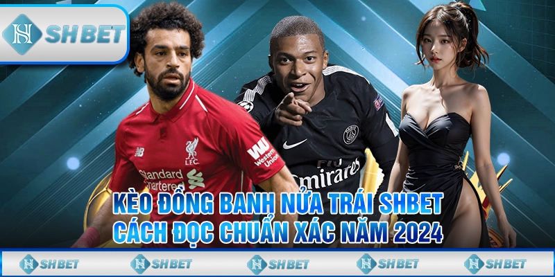 Kèo Đồng Banh Nửa Trái SHBET - Cách Đọc Chuẩn Xác Năm 2024