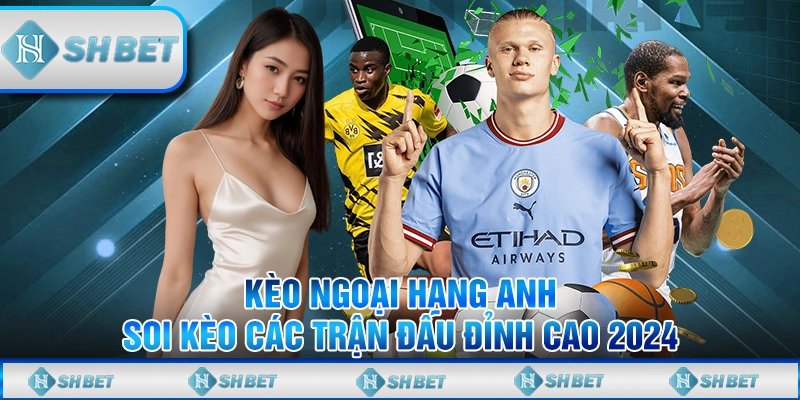 Kèo Ngoại Hạng Anh - Soi Kèo Các Trận Đấu Đỉnh Cao 2024