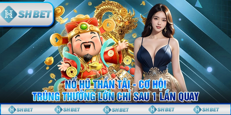 Nổ Hũ Thần Tài - Cơ Hội Trúng Thưởng Lớn Chỉ Sau 1 Lần Quay