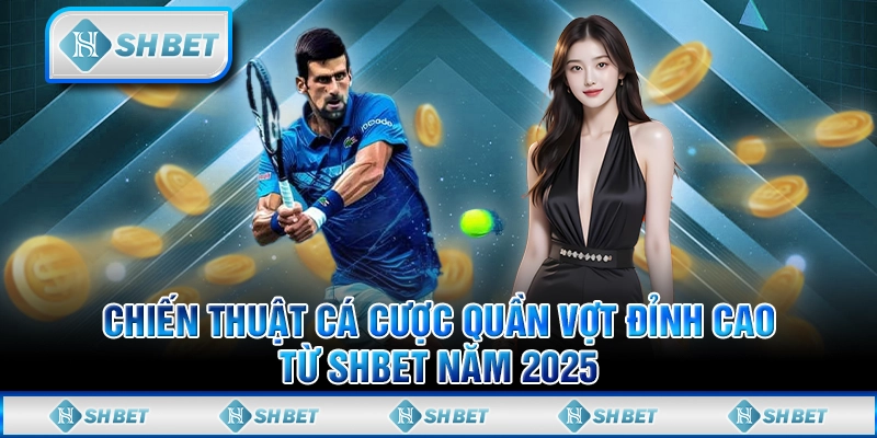 Chiến Thuật Cá Cược Quần Vợt Đỉnh Cao Từ SHBET Năm 2025