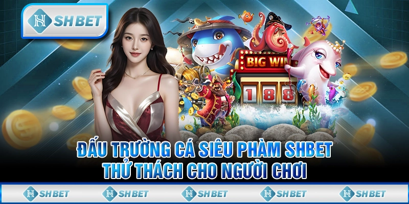 Đấu Trường Cá Siêu Phàm SHBET - Thử Thách Cho Người Chơi