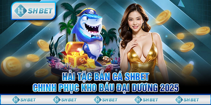 Hải Tặc Bắn Cá SHBET - Chinh Phục Kho Báu Đại Dương 2025