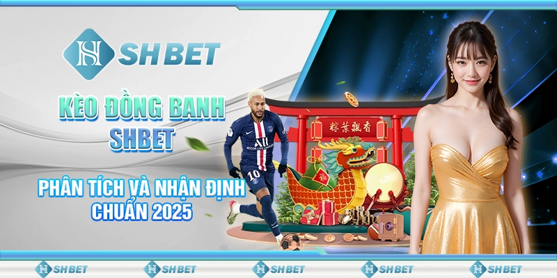 Kèo Đồng Banh SHBET - Phân Tích Và Nhận Định Chuẩn 2025
