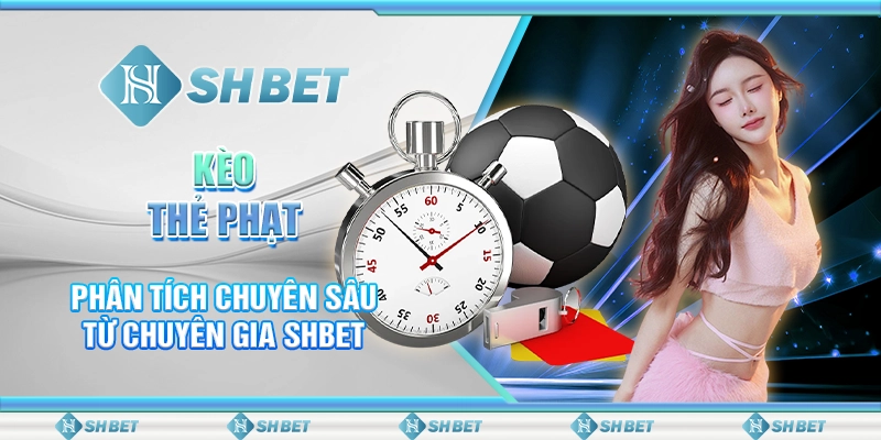 Kèo Thẻ Phạt - Phân Tích Chuyên Sâu Từ Chuyên Gia SHBET