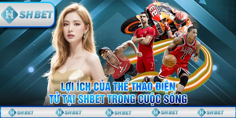 Lợi Ích Của Thể Thao Điện Tử Tại SHBET Trong Cuộc Sống