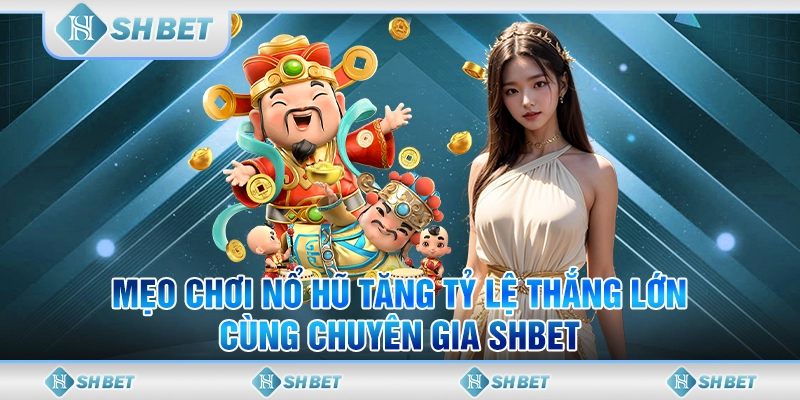 Mẹo Chơi Nổ Hũ Tăng Tỷ Lệ Thắng Lớn Cùng Chuyên Gia SHBET
