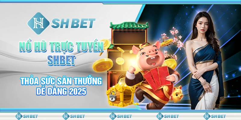 Nổ Hũ Trực Tuyến SHBET - Thỏa Sức Săn Thưởng Dễ Dàng 2025