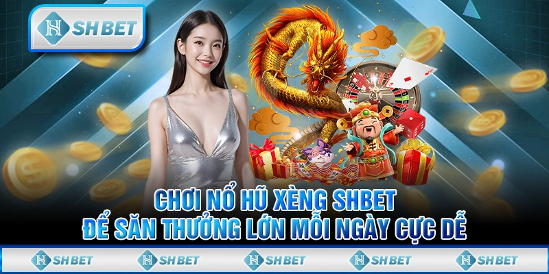 Chơi Nổ Hũ Xèng SHBET Để Săn Thưởng Lớn Mỗi Ngày Cực Dễ