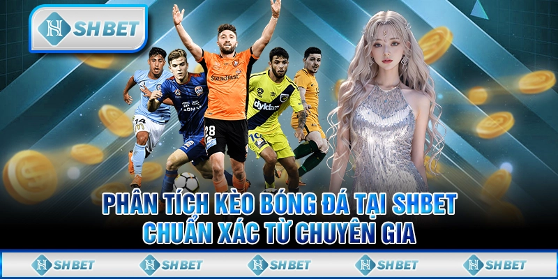 Phân Tích Kèo Bóng Đá Tại SHBET Chuẩn Xác Từ Chuyên Gia