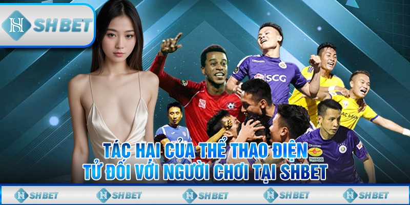 Tác Hại Của Thể Thao Điện Tử Đối Với Người Chơi Tại SHBET