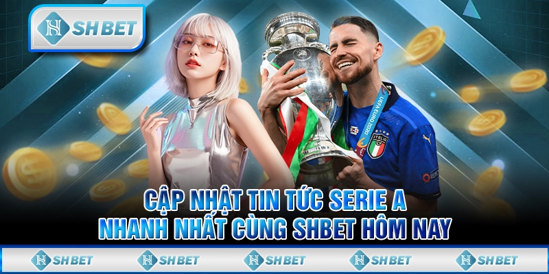 Cập Nhật Tin Tức Serie A Nhanh Nhất Cùng SHBET Hôm Nay