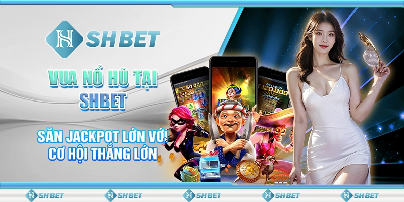 Vua Nổ Hũ Tại SHBET - Săn Jackpot Lớn Với Cơ Hội Thắng Lớn