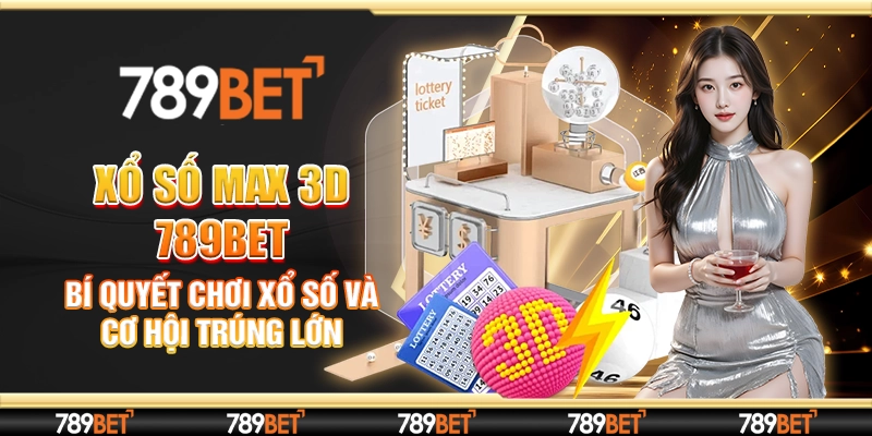 Xổ Số Max 3D 789bet - Bí Quyết Chơi Xổ Số, Cơ Hội Trúng Lớn