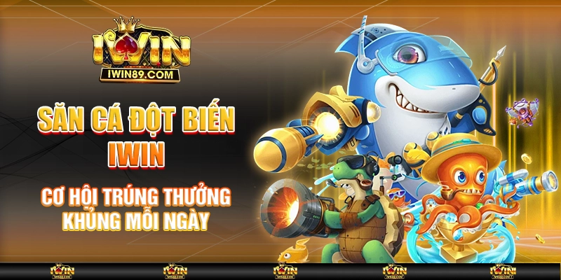 Săn Cá Đột Biến IWIN – Cơ Hội Trúng Thưởng Khủng Mỗi Ngày