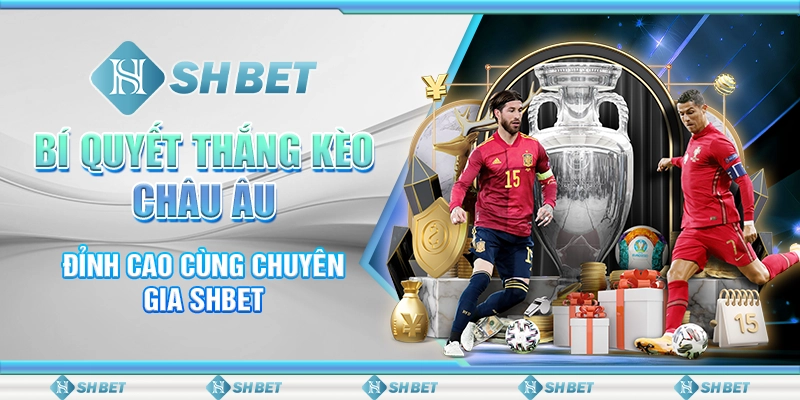 Bí Quyết Thắng Kèo Châu Âu Đỉnh Cao Cùng Chuyên Gia SHBET