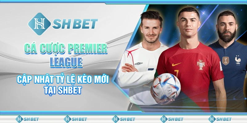 Cá Cược Premier League - Cập Nhật Tỷ Lệ Kèo Mới Tại SHBET
