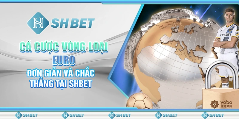 Cá Cược Vòng Loại Euro Đơn Giản Và Chắc Thắng Tại SHBET