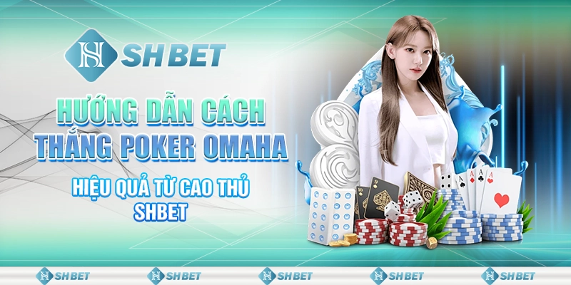 Hướng Dẫn Cách Thắng Poker Omaha Hiệu Quả Từ Cao Thủ SHBET
