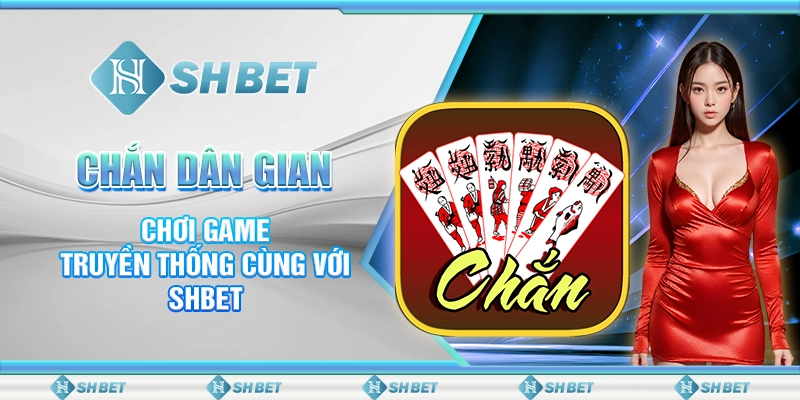 Chắn Dân Gian - Chơi Game Truyền Thống Cùng Với SHBET