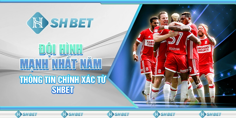 Đội Hình Mạnh Nhất Năm - Thông Tin Chính Xác Từ SHBET