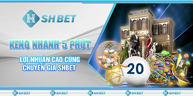 Keno Nhanh 5 Phút - Lợi Nhuận Cao Cùng Chuyên Gia SHBET