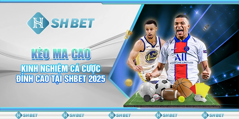 Kèo Ma Cao – Kinh Nghiệm Cá Cược Đỉnh Cao Tại SHBET 2025