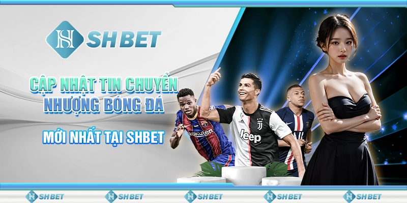 Cập Nhật Tin Chuyển Nhượng Bóng Đá Mới Nhất Tại SHBET