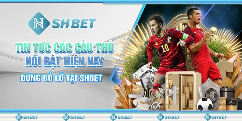 Tin Tức Các Cầu Thủ Nổi Bật Hiện Nay – Đừng Bỏ Lỡ Tại SHBET
