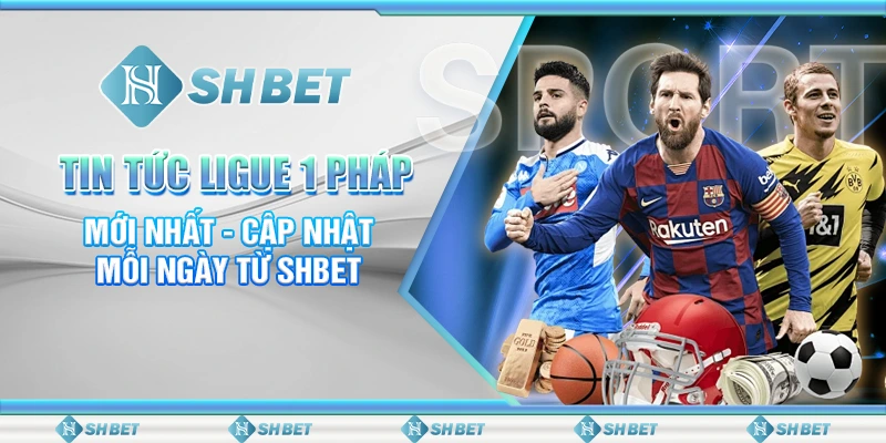 Tin Tức Ligue 1 Pháp Mới Nhất - Cập Nhật Mỗi Ngày Từ SHBET