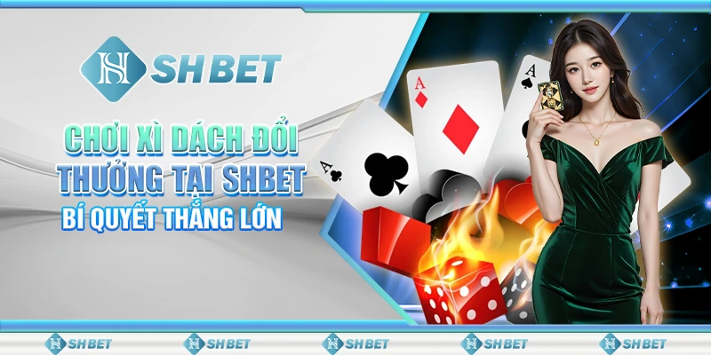 Chơi Xì Dách Đổi Thưởng Tại SHBET – Bí Quyết Thắng Lớn