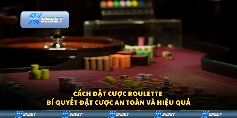 Cách đặt cược Roulette - Bí quyết đặt cược an toàn và hiệu quả