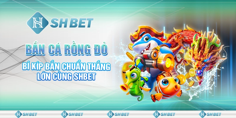 Bắn Cá Rồng Đỏ - Bí Kíp Bắn Chuẩn Thắng Lớn Cùng SHBET