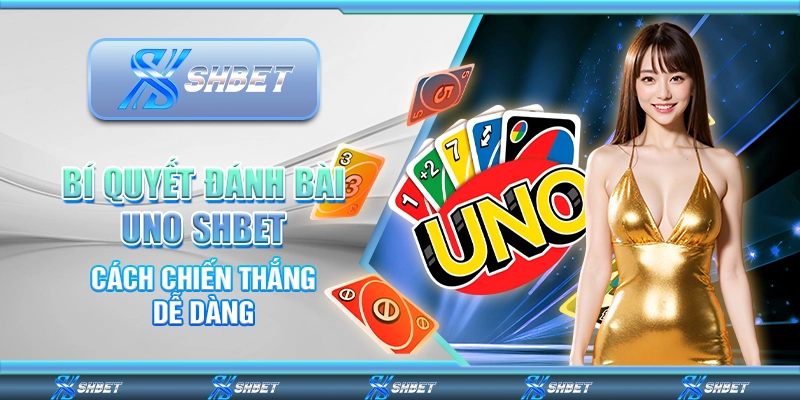 Bí Quyết Đánh Bài Uno SHBET - Cách Chiến Thắng Dễ Dàng