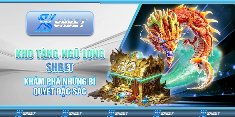 Kho Tàng Ngũ Long SHBET - Khám Phá Những Bí Quyết Đặc Sắc