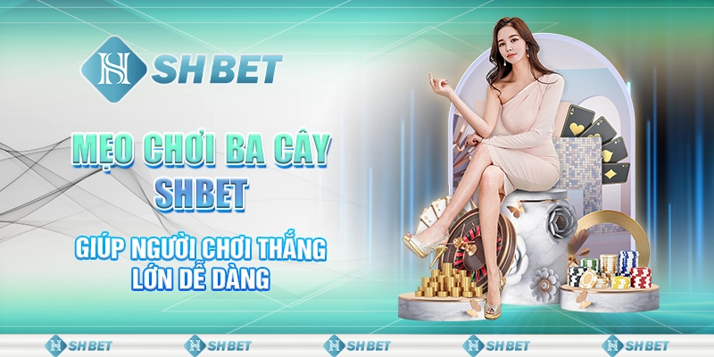 Mẹo Chơi Ba Cây SHBET Giúp Người Chơi Thắng Lớn Dễ Dàng