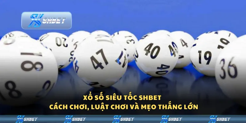 Xổ số siêu tốc Shbet – Cách chơi, luật chơi và mẹo thắng lớn