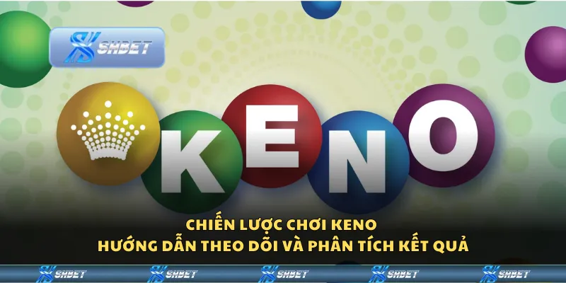 Chiến lược chơi Keno – Hướng dẫn theo dõi và phân tích kết quả