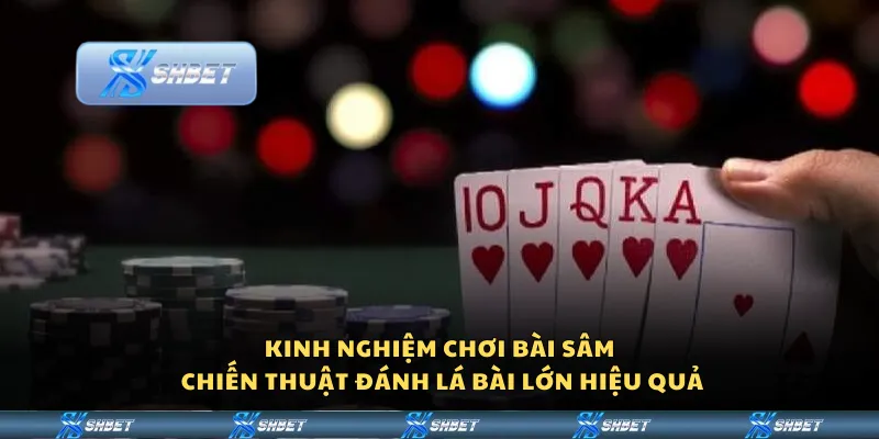 Kinh nghiệm chơi bài Sâm – Chiến thuật đánh lá bài lớn hiệu quả