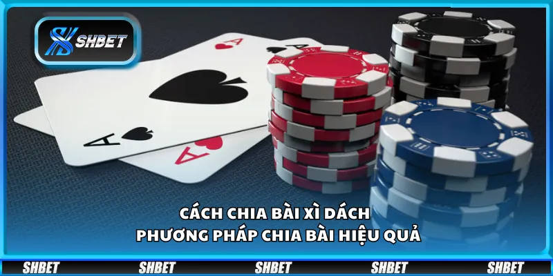Cách chia bài Xì Dách – Phương pháp chia bài hiệu quả