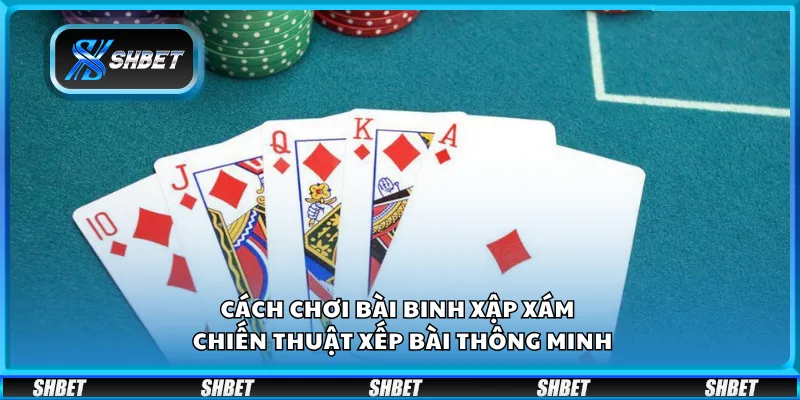 Cách chơi bài binh xập xám – Chiến thuật xếp bài thông minh