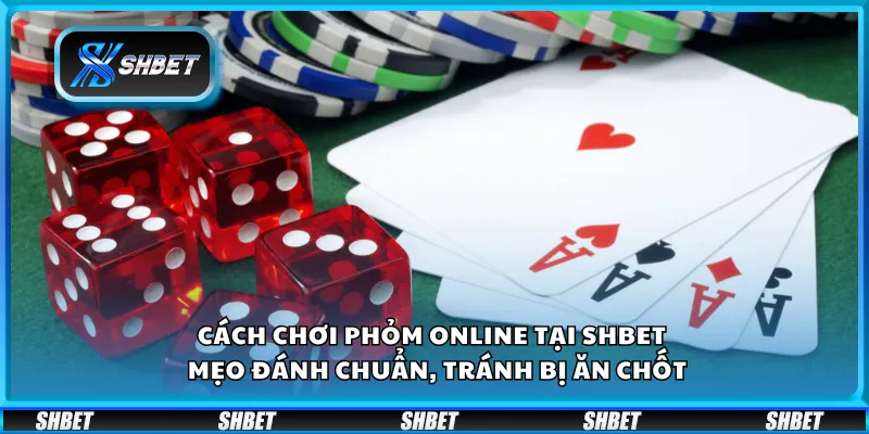 Cách chơi Phỏm online tại Shbet – Mẹo đánh chuẩn, tránh bị ăn chốt