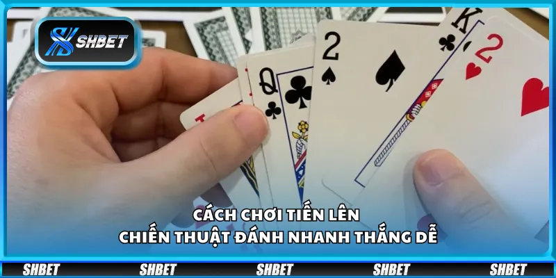 Cách chơi Tiến Lên – Chiến thuật đánh nhanh thắng dễ