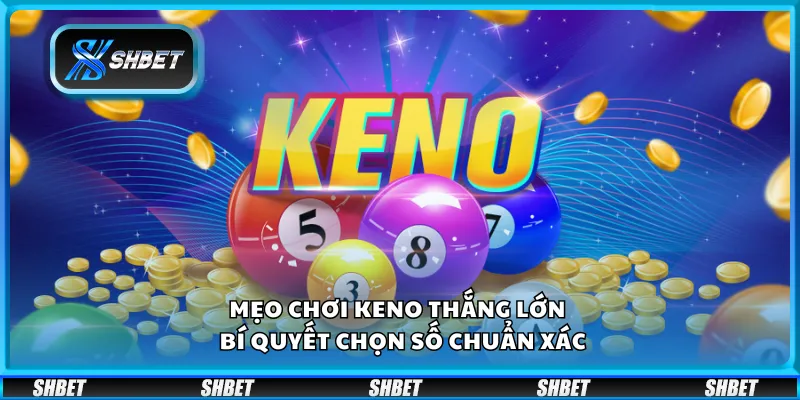 Mẹo chơi Keno thắng lớn – Bí quyết chọn số chuẩn xác