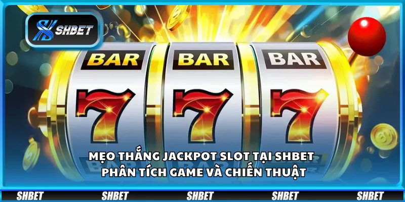 Mẹo thắng jackpot slot tại Shbet – Phân tích game và chiến thuật